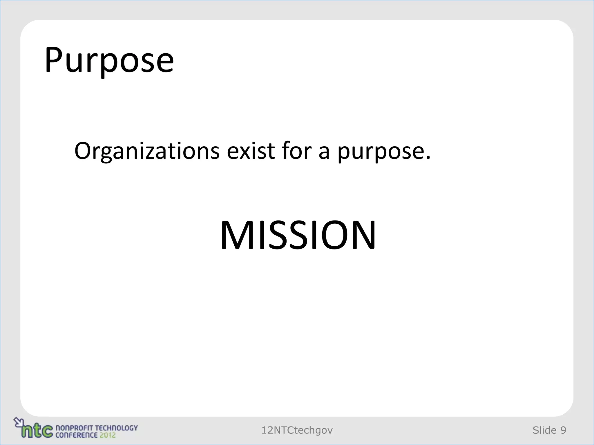 Purpose

 Organizations exist for a purpose.


              MISSION



                  12NTCtechgov        Slide 9
 