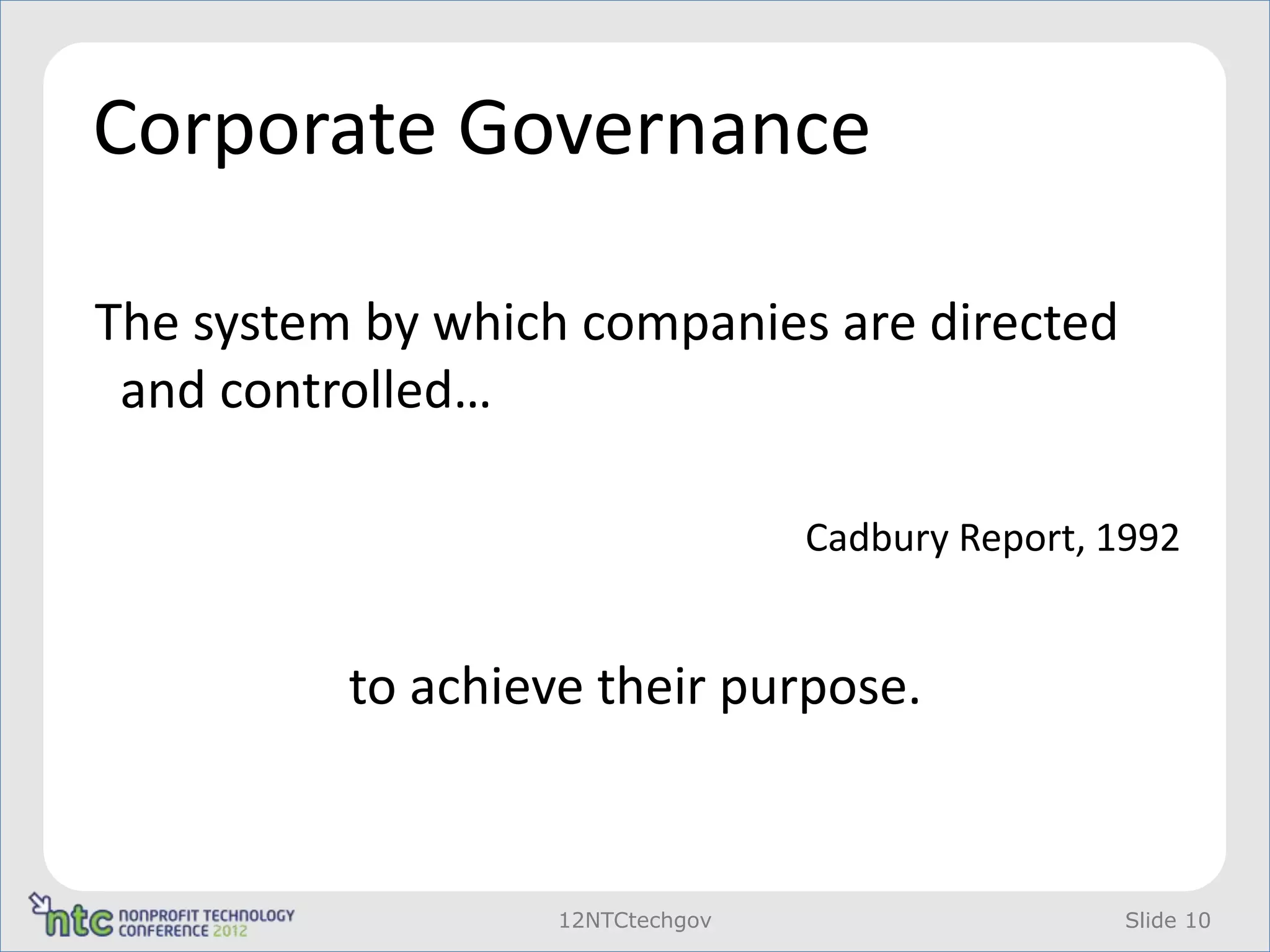Corporate Governance

The system by which companies are directed
 and controlled…

                                  Cadbury Report, 1992


          to achieve their purpose.


                   12NTCtechgov                    Slide 10
 