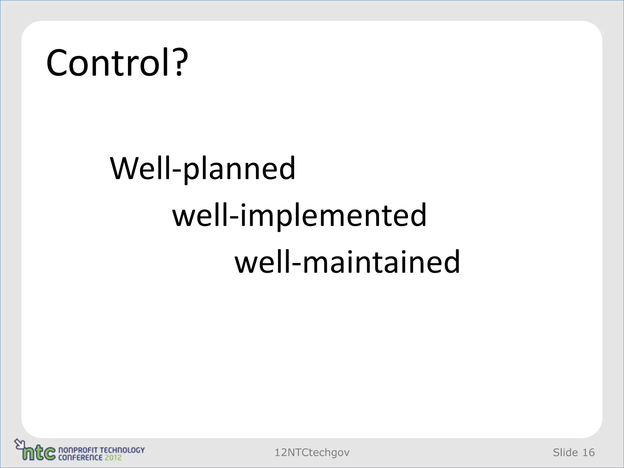 Control?

   Well-planned
       well-implemented
           well-maintained




             12NTCtechgov    Slide 16
 