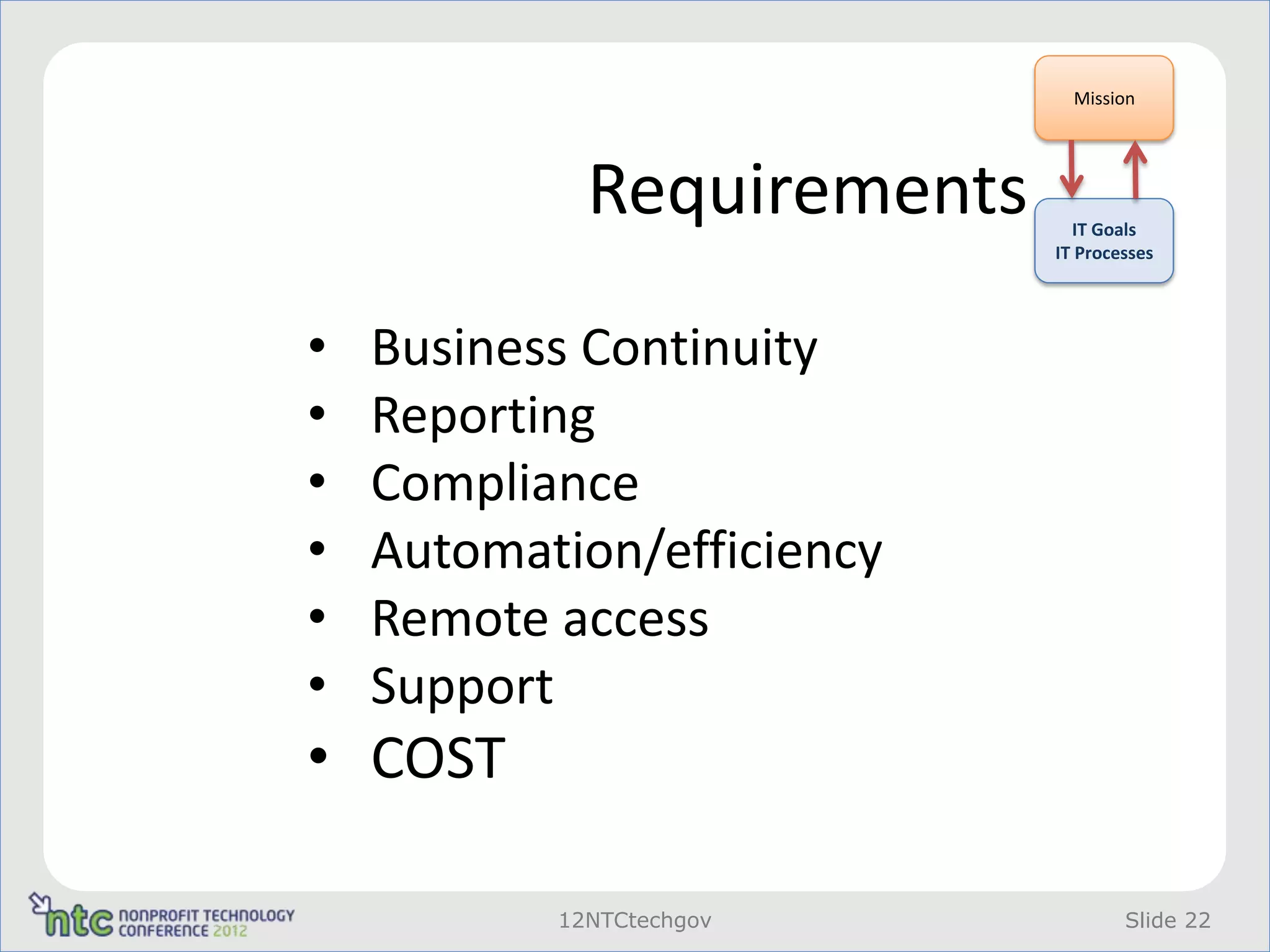 Mission




             Requirements     IT Goals
                            IT Processes




•   Business Continuity
•   Reporting
•   Compliance
•   Automation/efficiency
•   Remote access
•   Support
• COST

           12NTCtechgov             Slide 22
 