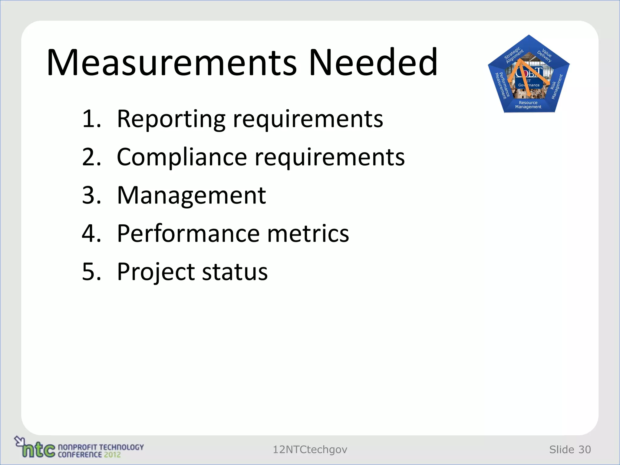 Measurements Needed
 1.   Reporting requirements
 2.   Compliance requirements
 3.   Management
 4.   Performance metrics
 5.   Project status




                  12NTCtechgov   Slide 30
 