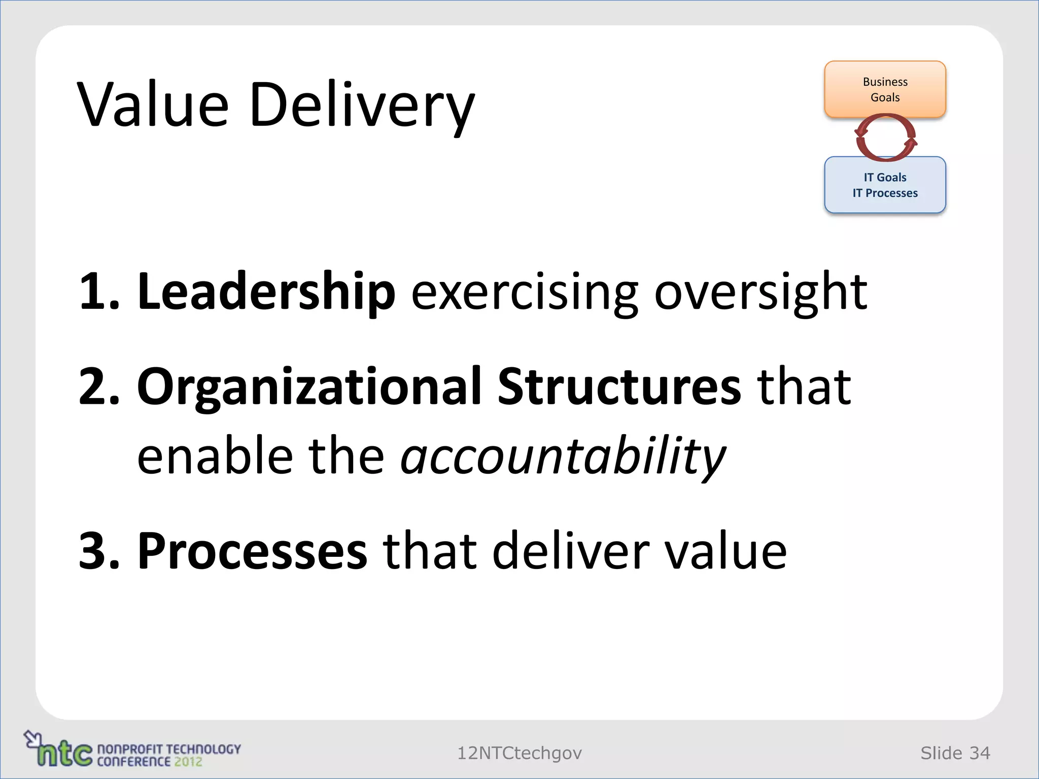 Value Delivery
                                     Business
                                      Goals




                                      IT Goals
                                    IT Processes




1. Leadership exercising oversight
2. Organizational Structures that
   enable the accountability
3. Processes that deliver value


                12NTCtechgov                       Slide 34
 