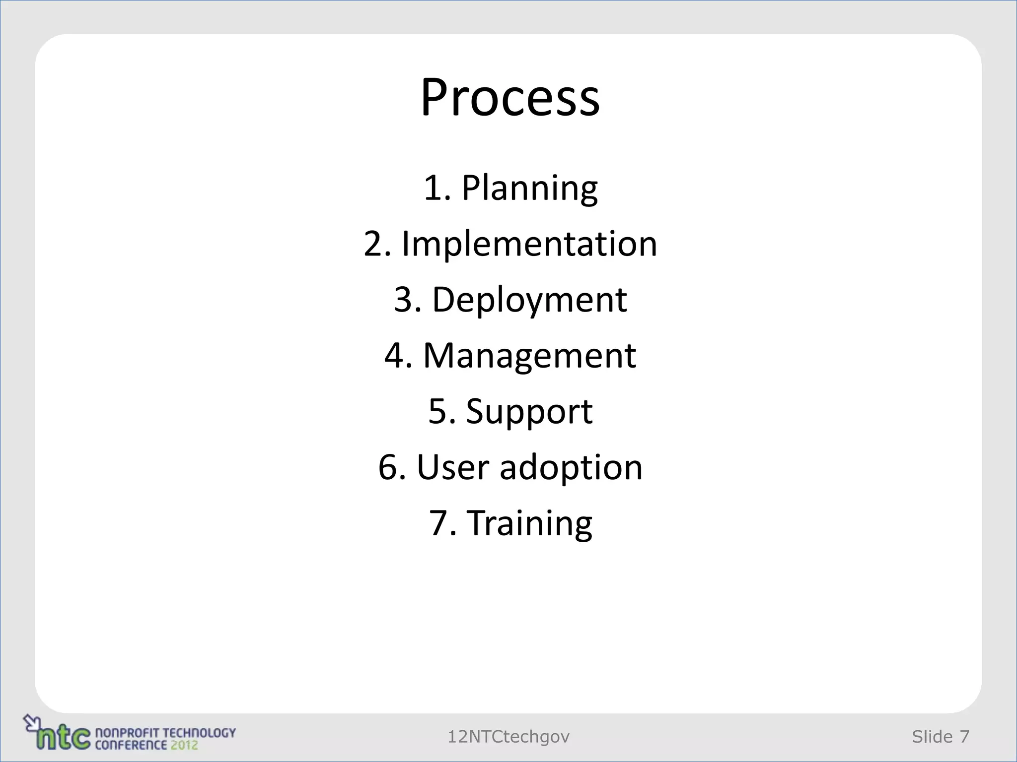 Process
    1. Planning
2. Implementation
  3. Deployment
 4. Management
     5. Support
 6. User adoption
     7. Training




    12NTCtechgov    Slide 7
 