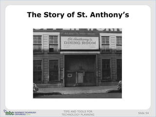 The Story of St. Anthony’s




         TIPS AND TOOLS FOR
                              Slide 54
        TECHNOLOGY PLANNING
 