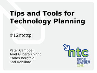Tips and Tools for
Technology Planning

#12ntcttpl


Peter Campbell
Ariel Gilbert-Knight
Carlos Bergfeld
Karl Robillard
 