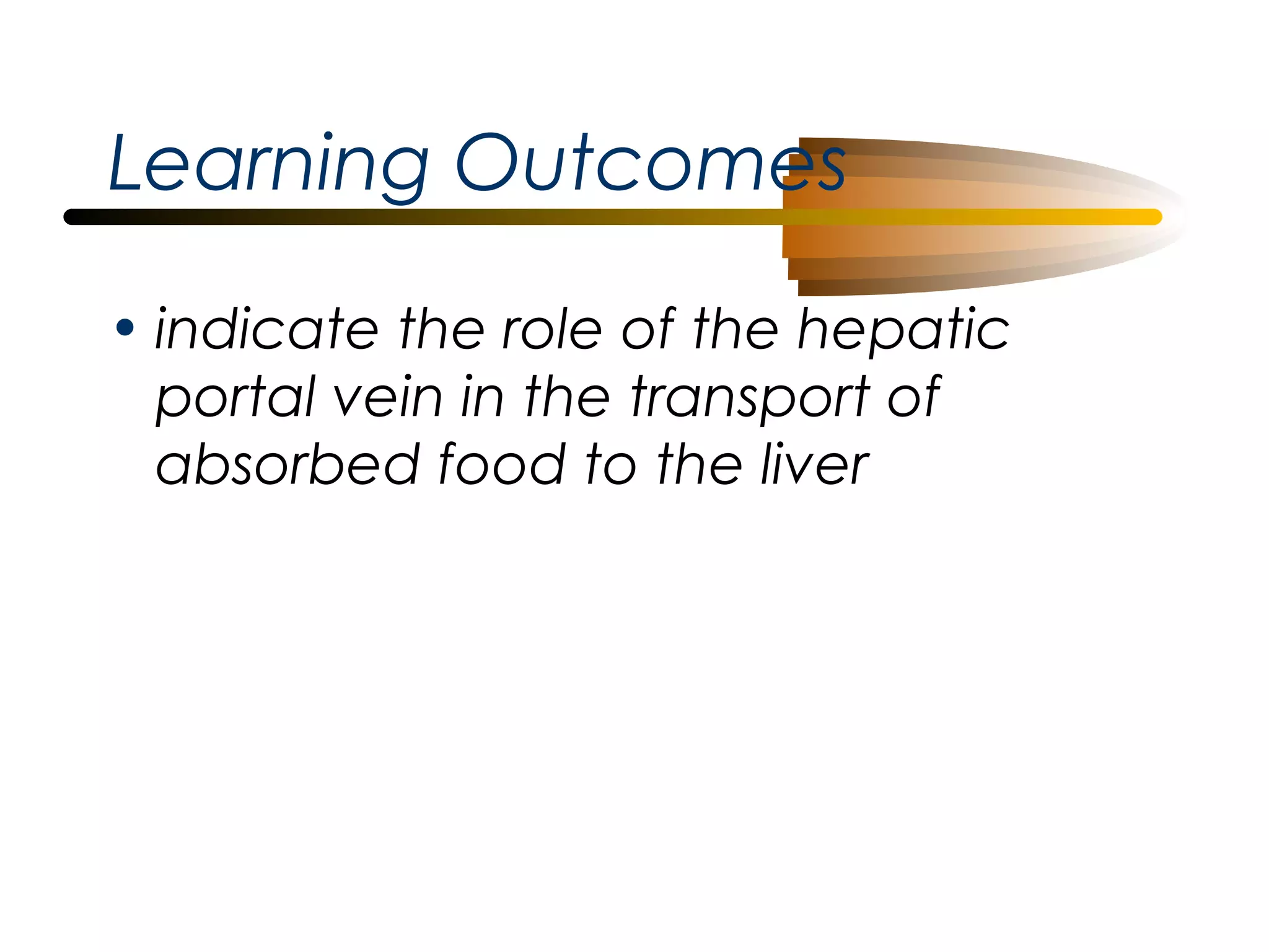 Learning Outcomes
• indicate the role of the hepatic
portal vein in the transport of
absorbed food to the liver

 