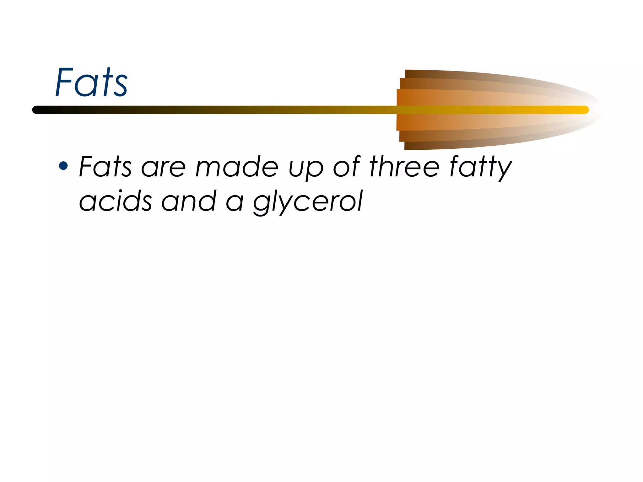 Fats
• Fats are made up of three fatty
acids and a glycerol

 
