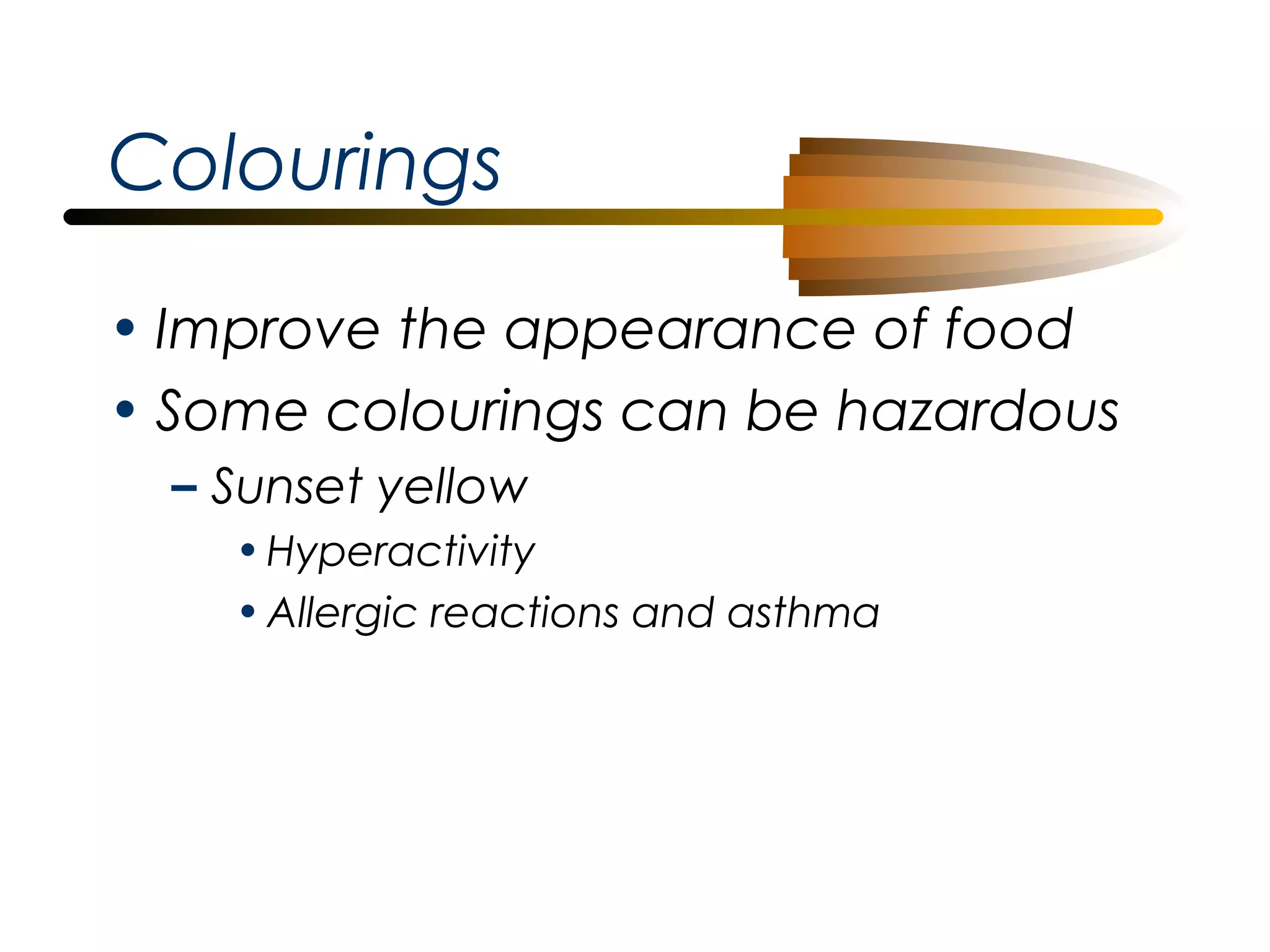 Colourings
• Improve the appearance of food
• Some colourings can be hazardous
– Sunset yellow
• Hyperactivity
• Allergic reactions and asthma

 