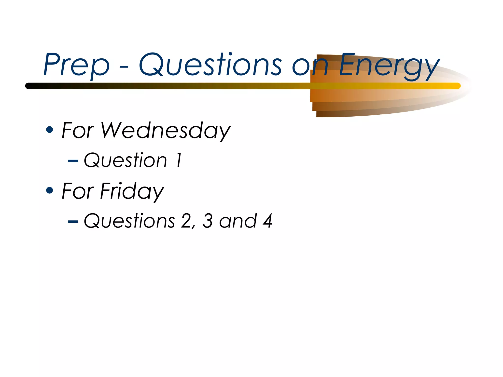 Prep - Questions on Energy
• For Wednesday
– Question 1

• For Friday
– Questions 2, 3 and 4

 
