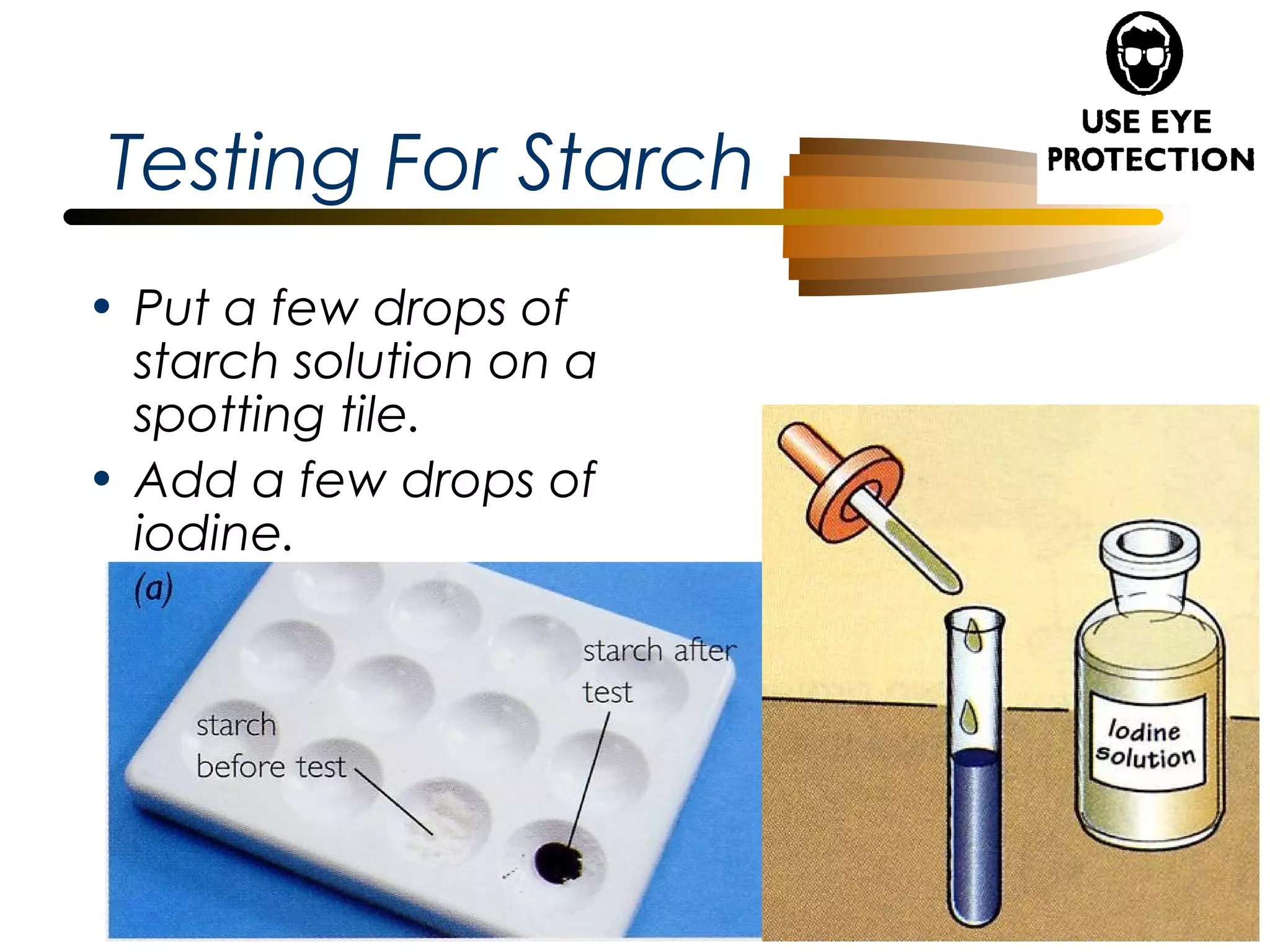 Testing For Starch
• Put a few drops of
starch solution on a
spotting tile.
• Add a few drops of
iodine.

 