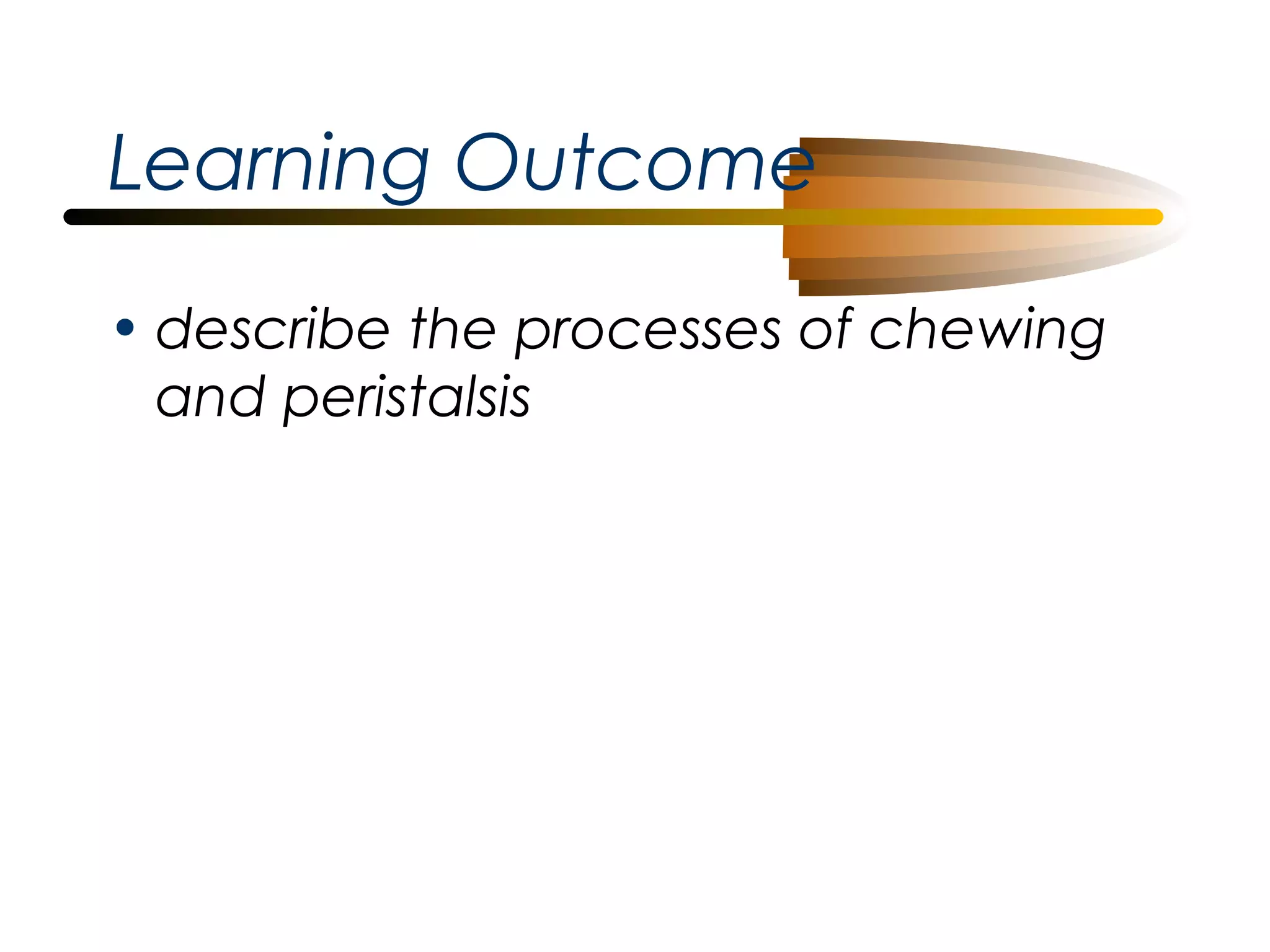 Learning Outcome
• describe the processes of chewing
and peristalsis

 