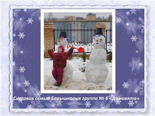Снеговик семьи Барышковых группа № 6 «Домовята»
 