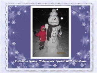 Снеговик семьи Ладынских группа № 7 «Улыбка»
 