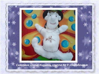 Снеговик семьи Киркель группа № 9 «Звездочки»
 