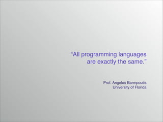 “All programming languages !
are exactly the same.”

Prof. Angelos Barmpoutis!
University of Florida

 