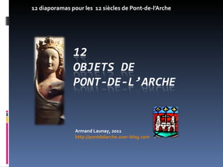 12 diaporamas pour les  12 siècles de Pont-de-l’Arche Armand Launay, 2011 http://pontdelarche.over-blog.com 