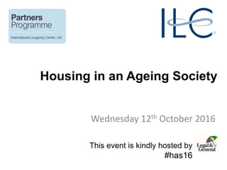 Housing in an Ageing Society
Wednesday 12th October 2016
This event is kindly hosted by
#has16
 