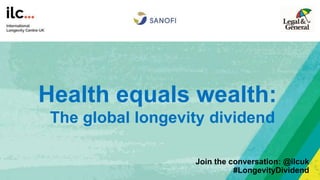 Health equals wealth:
The global longevity dividend
Join the conversation: @ilcuk
#LongevityDividend
 