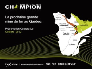 La prochaine grande
mine de fer au Québec
Présentation Corporative
Octobre 2012




             www.championironmines.com   FSE: P02; OTCQX: CPMNF
 