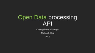 Open Data processing
API
Chernyshov Kostiantyn
Malinich Illya
2016
 