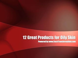 12 Great Products for Oily Skin Powered by www.FaceTransformation.com 
