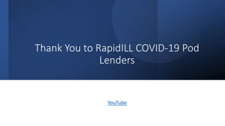 Thank You to RapidILL COVID-19 Pod
Lenders
YouTube
 