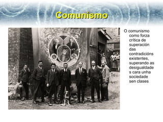 Comunismo
            O comunismo
              como forza
              crítica de
              superación
              das
              contradicións
              existentes,
              superando as
              desigualdade
              s cara unha
              sociedade
              sen clases
 