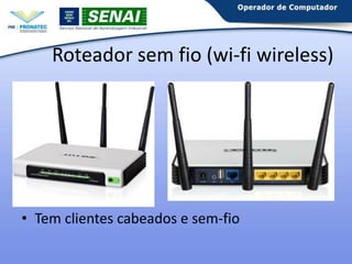 Roteador sem fio (wi-fi wireless)

• Tem clientes cabeados e sem-fio

 