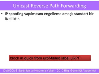 Unicast Reverse Path Forwarding
• IP spoofing yapılmasını engelleme amaçlı standart bir
özelliktir.
block in quick from urpf-failed label uRPF
 