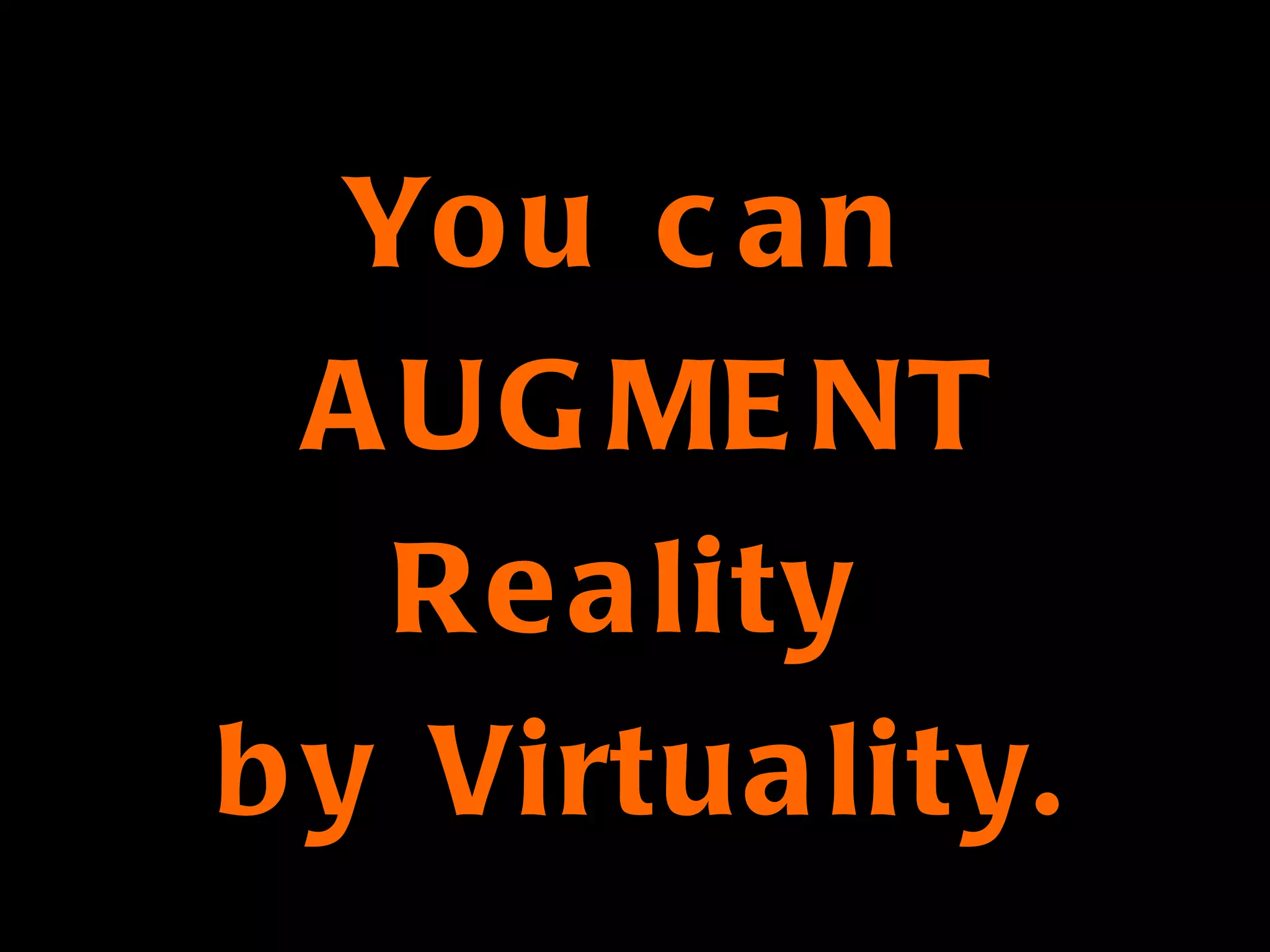 You can  AUGMENT Reality  by Virtuality. 