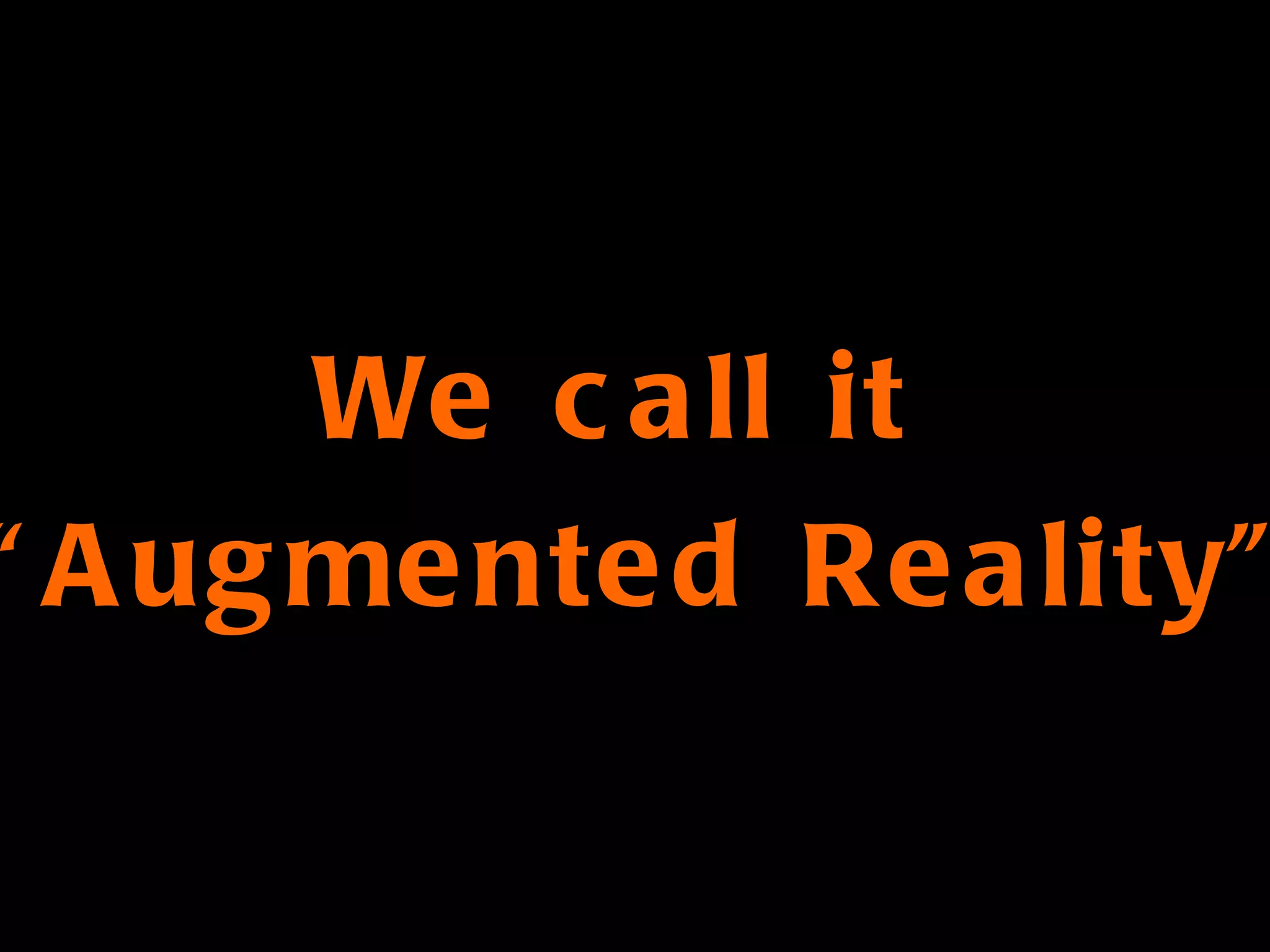 We call it  “ Augmented Reality” 