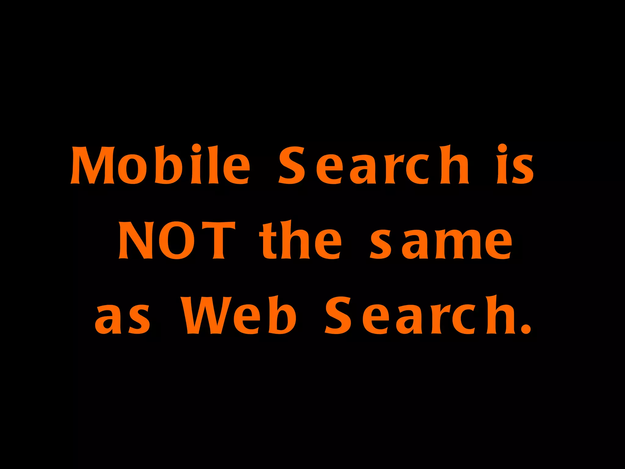 Mobile Search is  NOT the same as Web Search. 