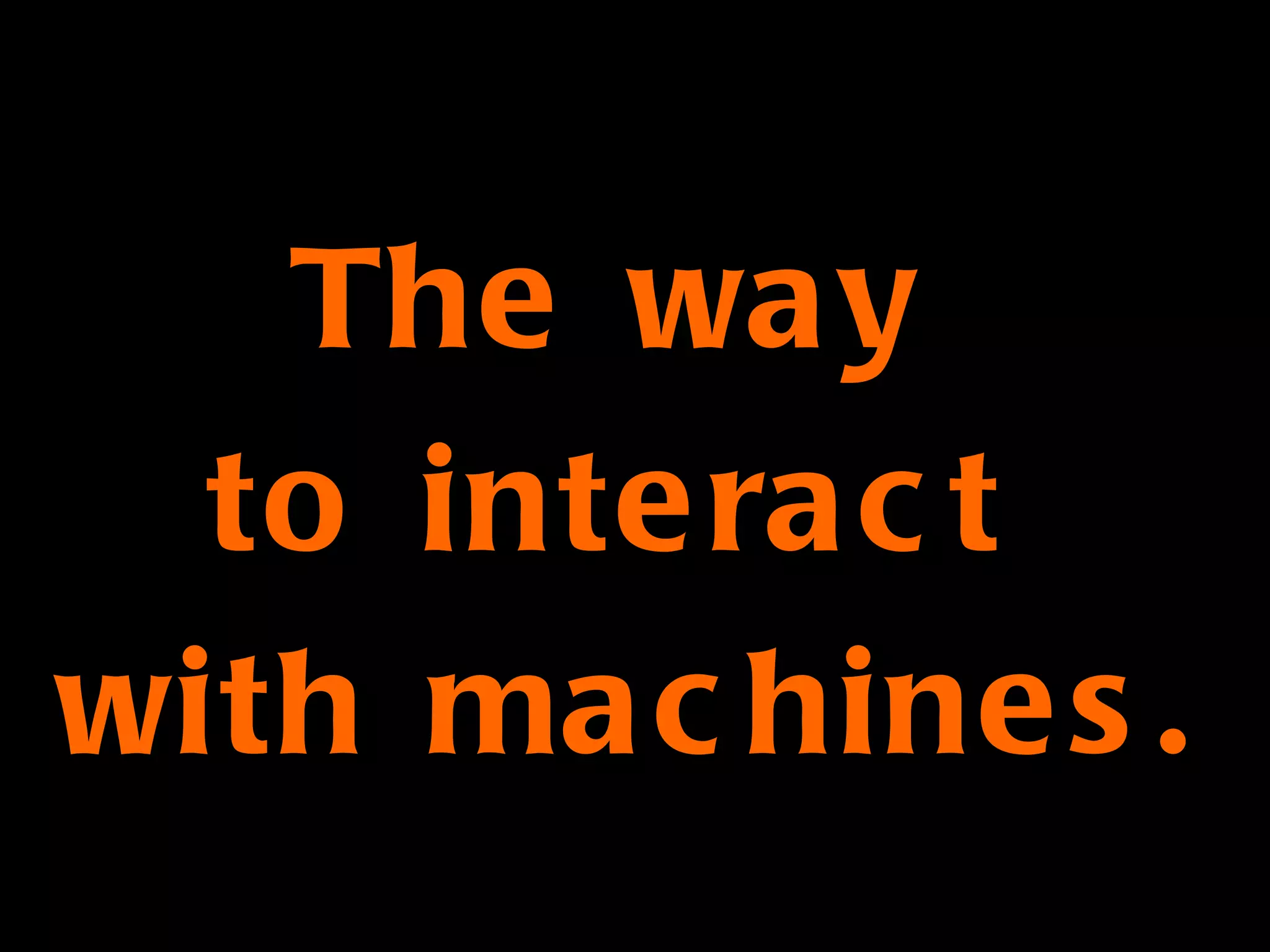 The way  to interact  with machines. 