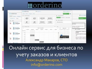 Онлайн сервис для бизнеса по
учету заказов и клиентов
Александр Макаров, СTO
info@orderino.com
 