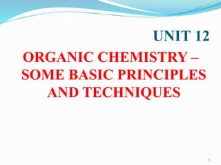 UNIT 12
ORGANIC CHEMISTRY –
SOME BASIC PRINCIPLES
AND TECHNIQUES
1
 