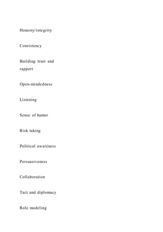 Honesty/integrity
Consistency
Building trust and
rapport
Open-mindedness
Listening
Sense of humor
Risk taking
Political awareness
Persuasiveness
Collaboration
Tact and diplomacy
Role modeling
 