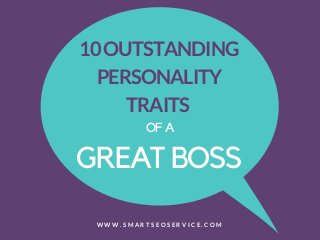 10OUTSTANDING
PERSONALITY
TRAITS 
GREAT BOSS
OF A
W W W . S M A R T S E O S E R V I C E . C O M
 