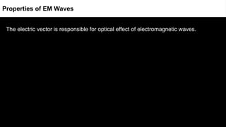 The electric vector is responsible for optical effect of electromagnetic waves.
Properties of EM Waves
 
