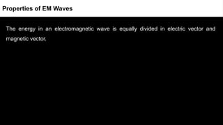 The energy in an electromagnetic wave is equally divided in electric vector and
magnetic vector.
Properties of EM Waves
 