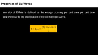 Intensity of EMWs is defined as the energy crossing per unit area per unit time
perpendicular to the propagation of electromagnetic wave.
Properties of EM Waves
 