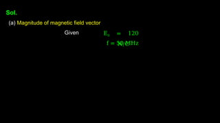 Sol.
(a) Magnitude of magnetic field vector
Given E0 = 120
N/C
f = 50 MHz
 