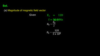 Sol.
(a) Magnitude of magnetic field vector
Given E0 = 120
N/C
f = 50 MHz
 
