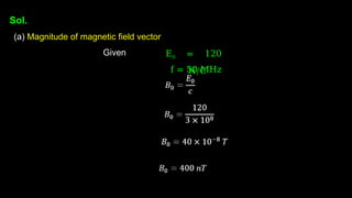 Sol.
(a) Magnitude of magnetic field vector
Given E0 = 120
N/C
f = 50 MHz
 