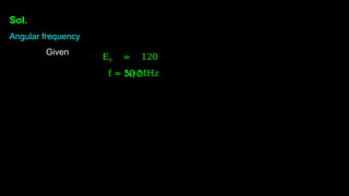 Sol.
Angular frequency
Given
E0 = 120
N/C
f = 50 MHz
 