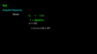 Sol.
Angular frequency
Given
E0 = 120
N/C
f = 50 MHz
 
