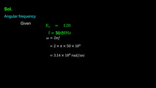Sol.
Angular frequency
Given
E0 = 120
N/C
f = 50 MHz
 