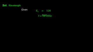 Sol. Wavelength
Given E0 = 120
N/C
f = 50 MHz
 