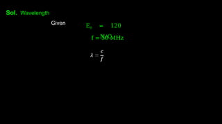 Sol. Wavelength
Given E0 = 120
N/C
f = 50 MHz
 