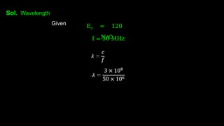 Sol. Wavelength
Given E0 = 120
N/C
f = 50 MHz
 
