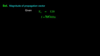 Sol. Magnitude of propagation vector
Given E0 = 120
N/C
f = 50 MHz
 